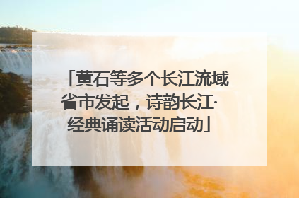 黄石等多个长江流域省市发起，诗韵长江·经典诵读活动启动