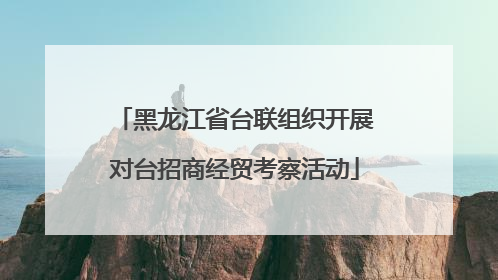 黑龙江省台联组织开展对台招商经贸考察活动
