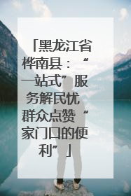 黑龙江省桦南县：“一站式”服务解民忧 群众点赞“家门口的便利”