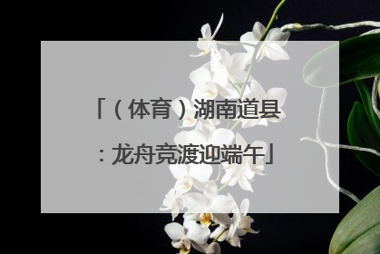 （体育）湖南道县：龙舟竞渡迎端午