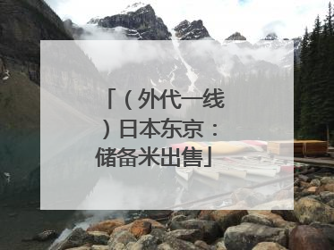 （外代一线）日本东京：储备米出售