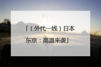 （外代一线）日本东京：高温来袭