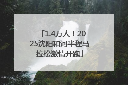 1.4万人！2025沈阳和河半程马拉松激情开跑