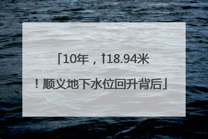10年，↑18.94米！顺义地下水位回升背后