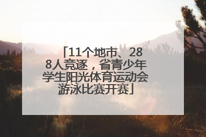 11个地市、288人竞逐，省青少年学生阳光体育运动会游泳比赛开赛