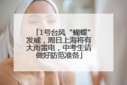 1号台风“蝴蝶”发威，周日上海将有大雨雷电，中考生请做好防范准备