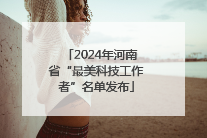 2024年河南省“最美科技工作者”名单发布