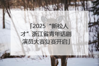2025“新松人才”浙江省青年话剧演员大赛复赛开启