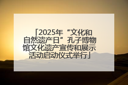 2025年“文化和自然遗产日”孔子博物馆文化遗产宣传和展示活动启动仪式举行