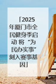 2025年厦门市全民健身季启动 将“为民办实事”刻入赛事基因