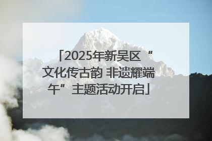 2025年新吴区“文化传古韵 非遗耀端午”主题活动开启