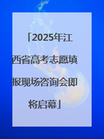 2025年江西省高考志愿填报现场咨询会即将启幕
