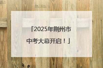 2025年荆州市中考大幕开启！