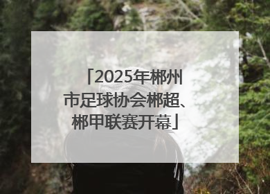 2025年郴州市足球协会郴超、郴甲联赛开幕