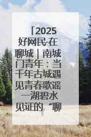 2025好网民·在聊城｜南城门青年：当千年古城遇见青春歌谣 一湖碧水见证的“聊城式浪漫”