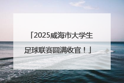 2025威海市大学生足球联赛圆满收官！