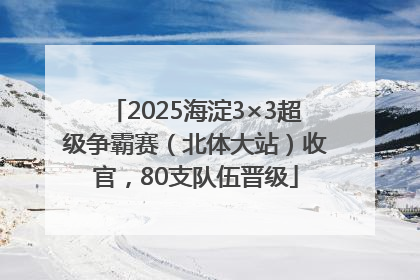 2025海淀3×3超级争霸赛（北体大站）收官，80支队伍晋级