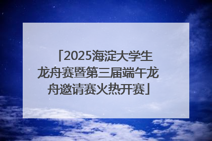 2025海淀大学生龙舟赛暨第三届端午龙舟邀请赛火热开赛