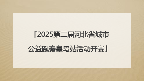 2025第二届河北省城市公益跑秦皇岛站活动开赛