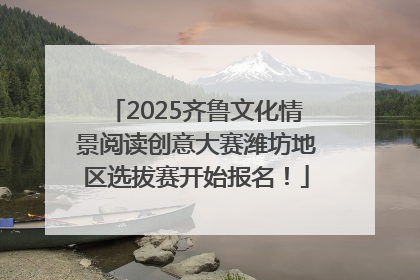 2025齐鲁文化情景阅读创意大赛潍坊地区选拔赛开始报名！