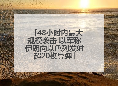 48小时内最大规模袭击 以军称伊朗向以色列发射超20枚导弹