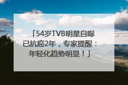 54岁TVB明星自曝已抗癌2年，专家提醒：年轻化趋势明显！