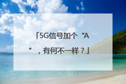 5G信号加个“A”，有何不一样？