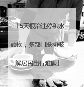5天根治违停积水顽疾，多部门联动破解居民出行难题