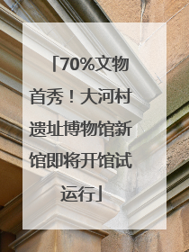 70%文物首秀！大河村遗址博物馆新馆即将开馆试运行