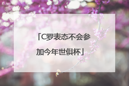 C罗表态不会参加今年世俱杯