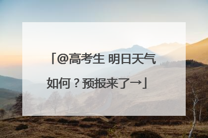 @高考生 明日天气如何？预报来了→