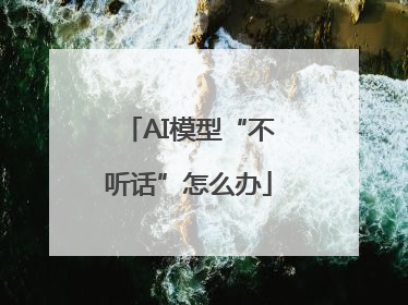 AI模型“不听话”怎么办
