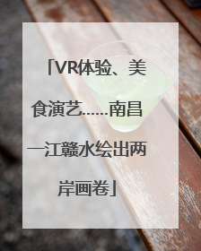 VR体验、美食演艺……南昌一江赣水绘出两岸画卷