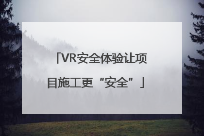 VR安全体验让项目施工更“安全”